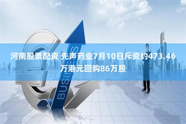 河南股票配资 先声药业7月10日斥资约473.46万港元回购86万股