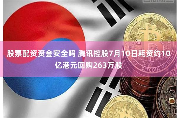 股票配资资金安全吗 腾讯控股7月10日耗资约10亿港元回购263万股