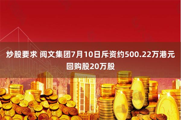 炒股要求 阅文集团7月10日斥资约500.22万港元回购股20万股