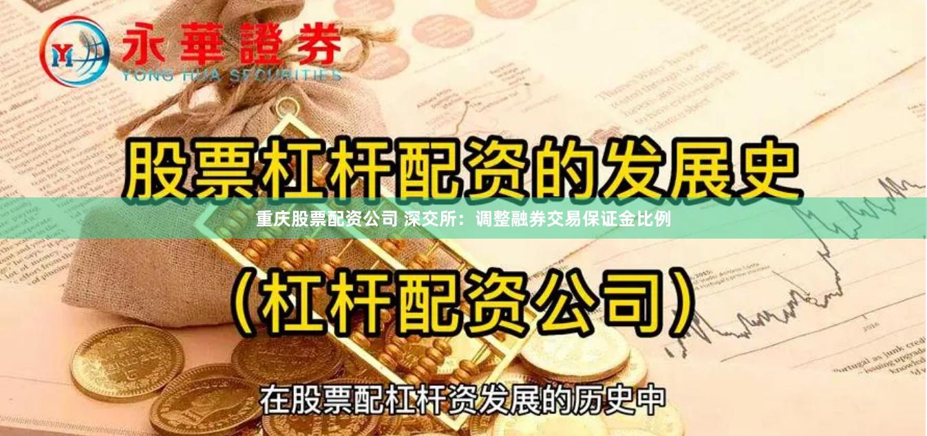 重庆股票配资公司 深交所：调整融券交易保证金比例