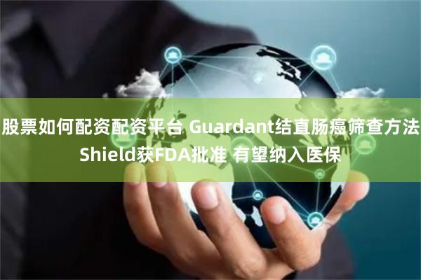 股票如何配资配资平台 Guardant结直肠癌筛查方法Shield获FDA批准 有望纳入医保