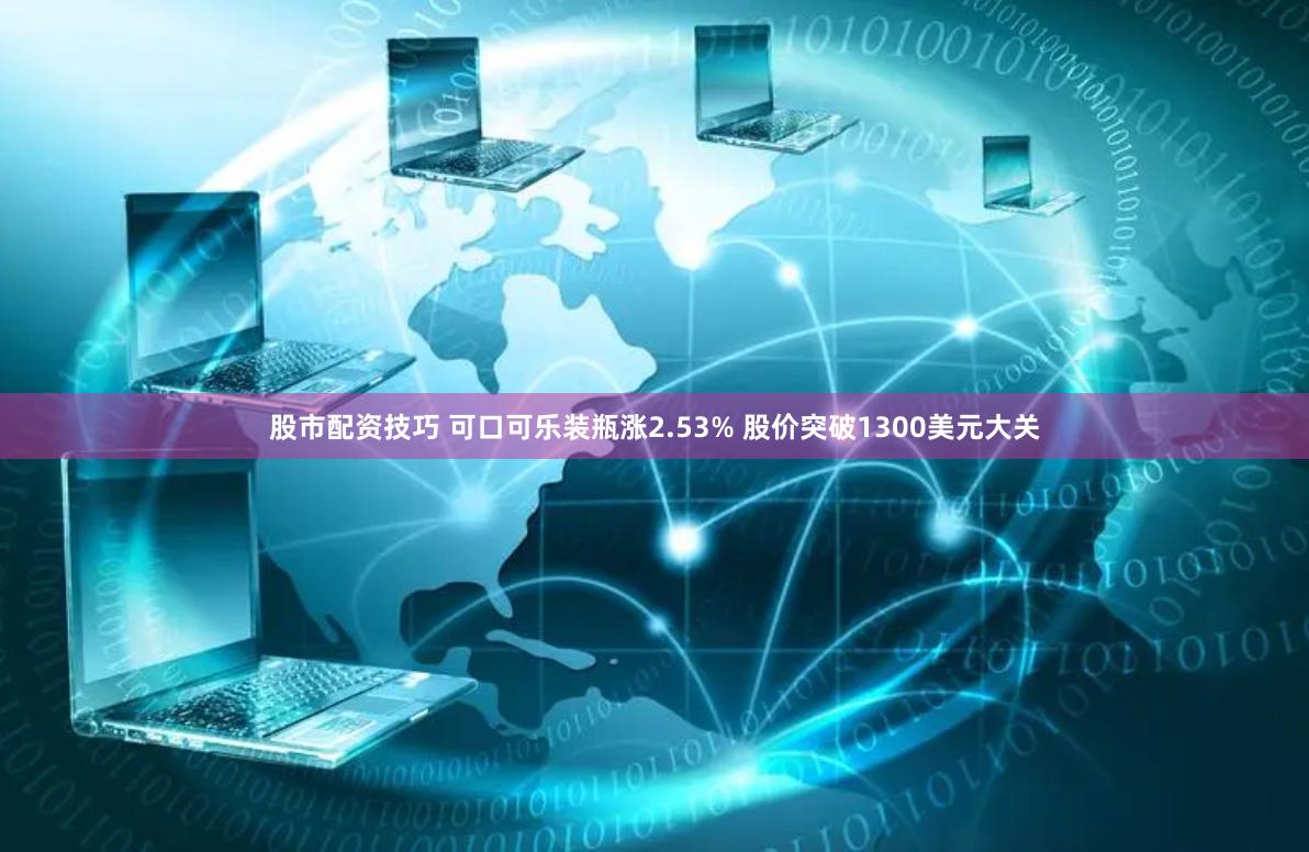 股市配资技巧 可口可乐装瓶涨2.53% 股价突破1300美元大关