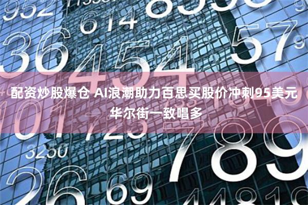 配资炒股爆仓 AI浪潮助力百思买股价冲刺95美元 华尔街一致唱多