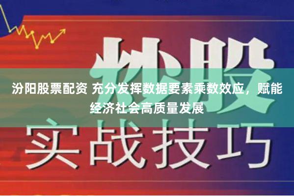 汾阳股票配资 充分发挥数据要素乘数效应，赋能经济社会高质量发展