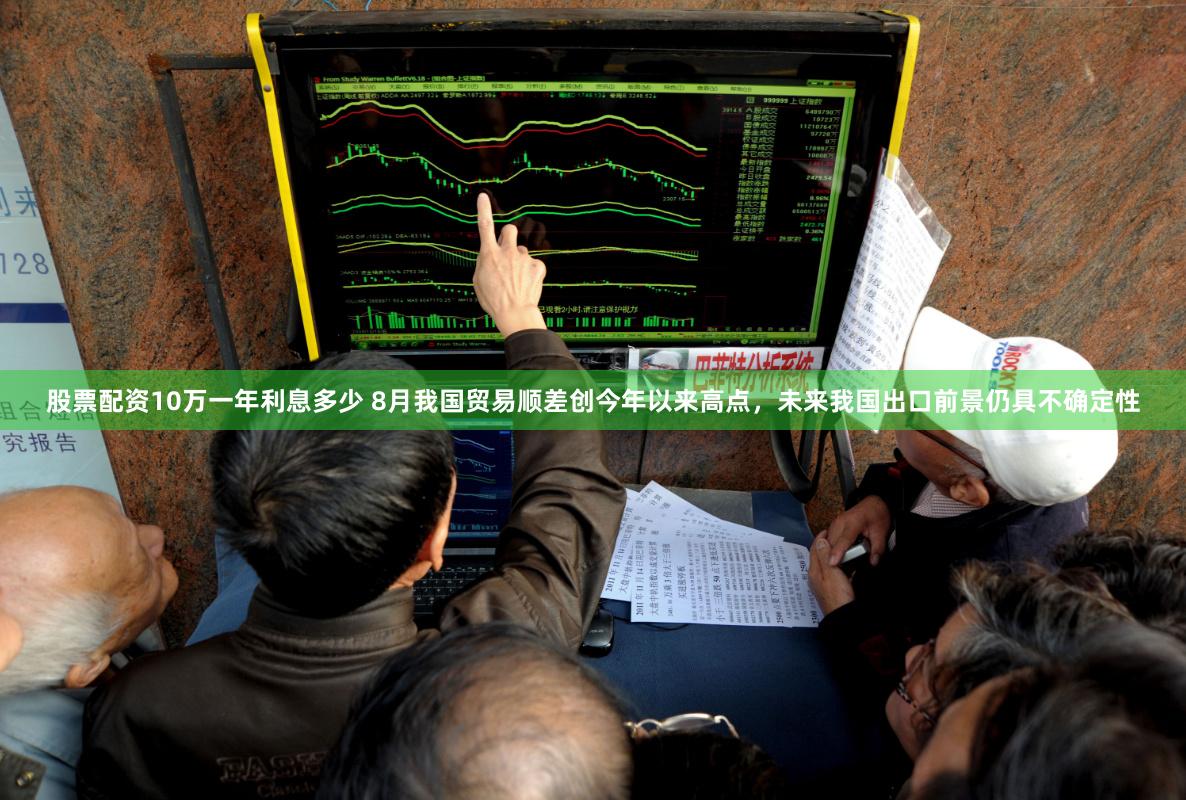 股票配资10万一年利息多少 8月我国贸易顺差创今年以来高点，未来我国出口前景仍具不确定性