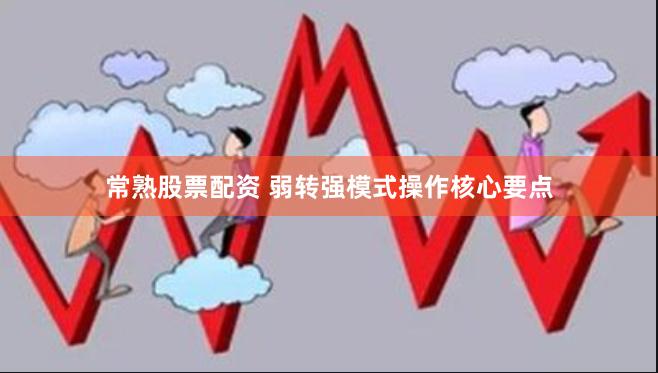 常熟股票配资 弱转强模式操作核心要点