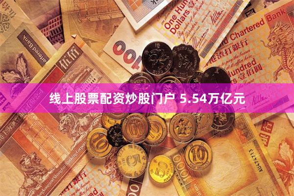 线上股票配资炒股门户 5.54万亿元