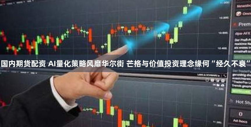 国内期货配资 AI量化策略风靡华尔街 芒格与价值投资理念缘何“经久不衰”