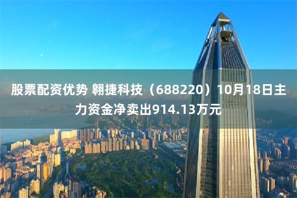 股票配资优势 翱捷科技（688220）10月18日主力资金净卖出914.13万元