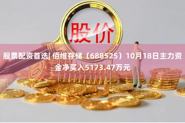 股票配资首选| 佰维存储（688525）10月18日主力资金净买入5173.47万元