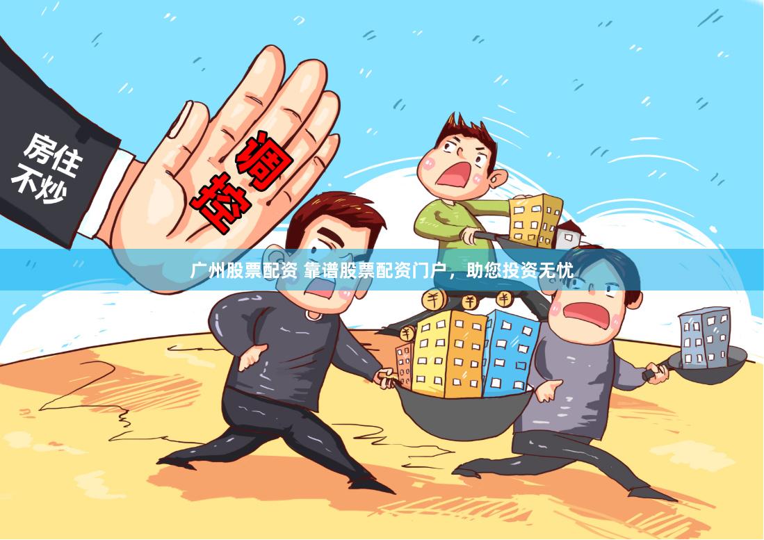 广州股票配资 靠谱股票配资门户，助您投资无忧