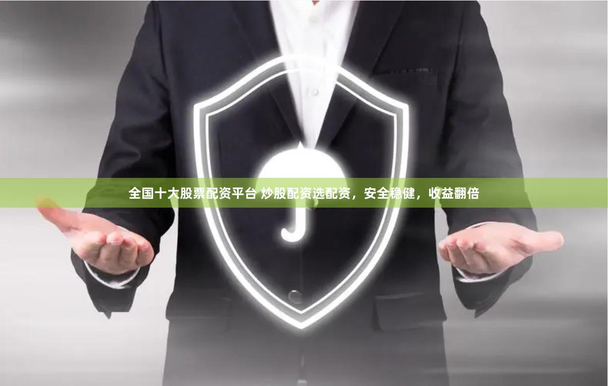 全国十大股票配资平台 炒股配资选配资，安全稳健，收益翻倍