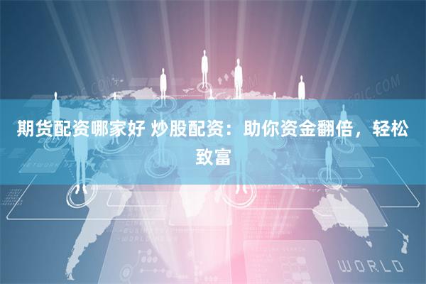期货配资哪家好 炒股配资：助你资金翻倍，轻松致富