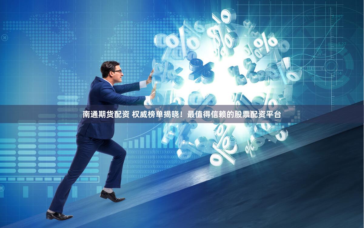 南通期货配资 权威榜单揭晓！最值得信赖的股票配资平台