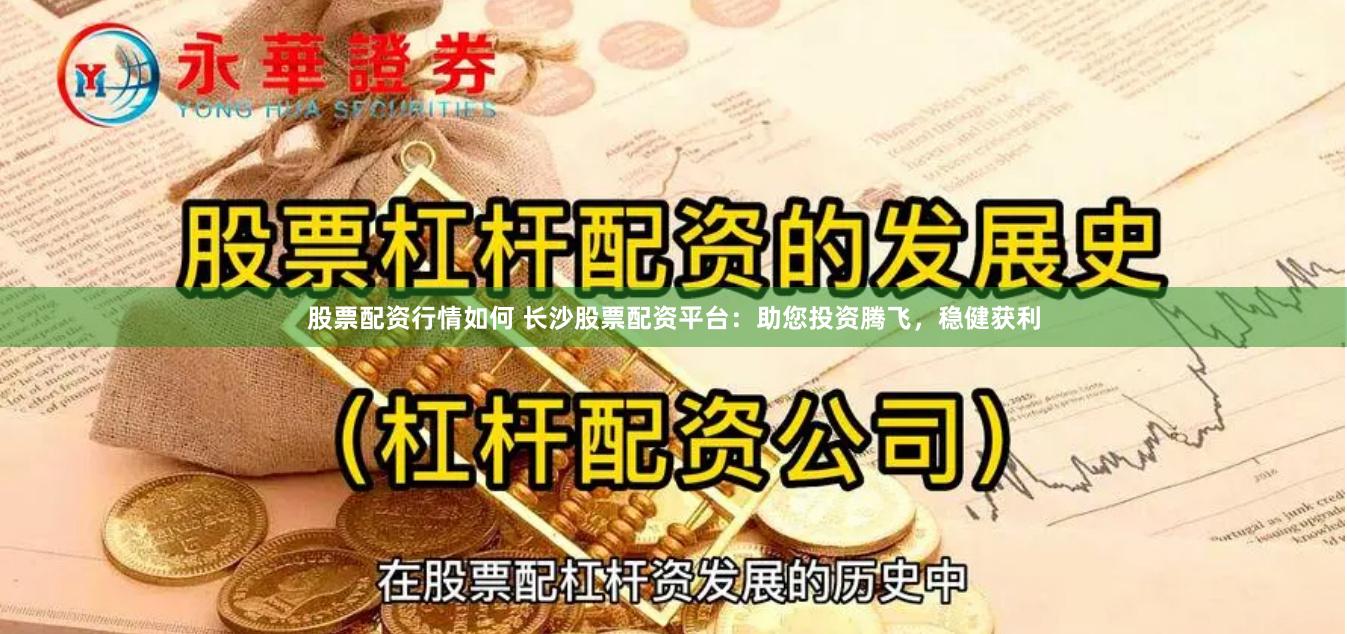 股票配资行情如何 长沙股票配资平台：助您投资腾飞，稳健获利