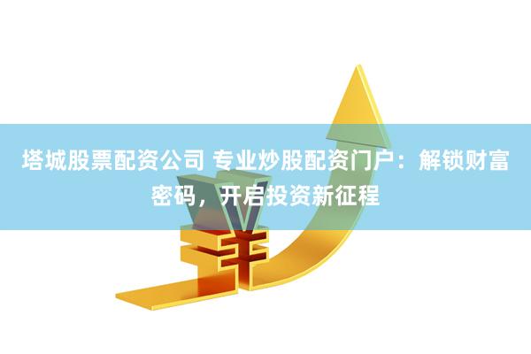 塔城股票配资公司 专业炒股配资门户：解锁财富密码，开启投资新征程