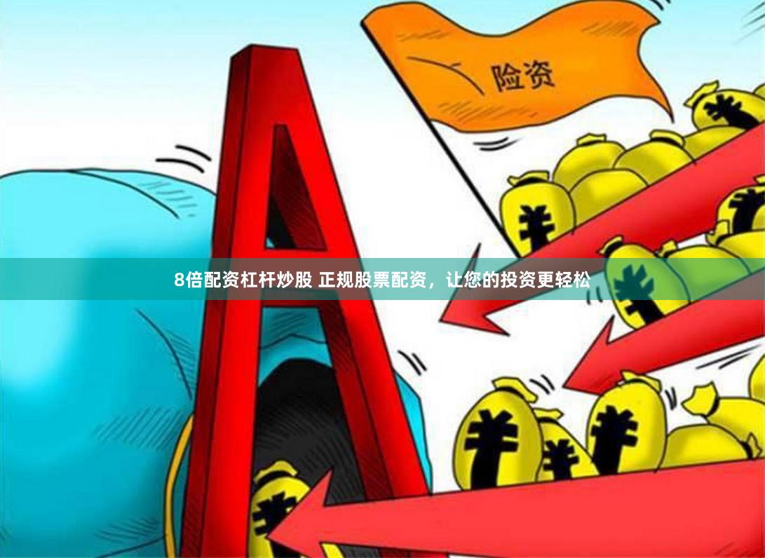 8倍配资杠杆炒股 正规股票配资，让您的投资更轻松