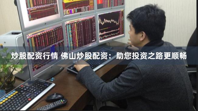 炒股配资行情 佛山炒股配资：助您投资之路更顺畅