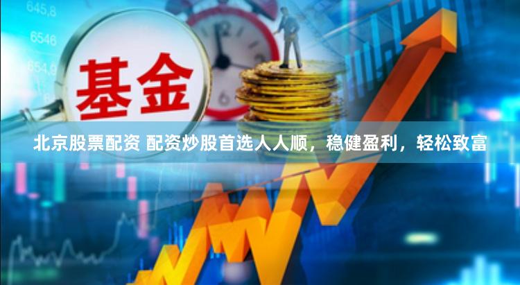 北京股票配资 配资炒股首选人人顺，稳健盈利，轻松致富