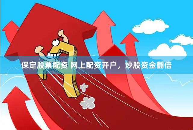 保定股票配资 网上配资开户，炒股资金翻倍