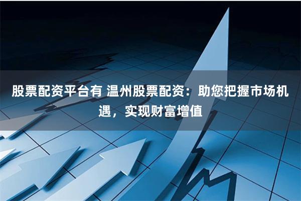 股票配资平台有 温州股票配资：助您把握市场机遇，实现财富增值