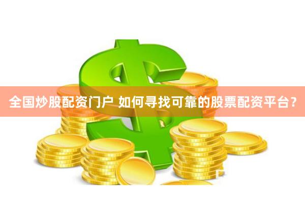 全国炒股配资门户 如何寻找可靠的股票配资平台？
