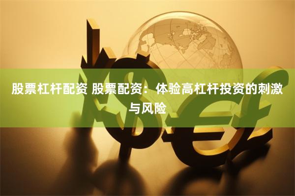 股票杠杆配资 股票配资：体验高杠杆投资的刺激与风险