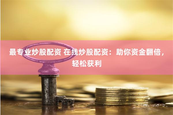 最专业炒股配资 在线炒股配资：助你资金翻倍，轻松获利