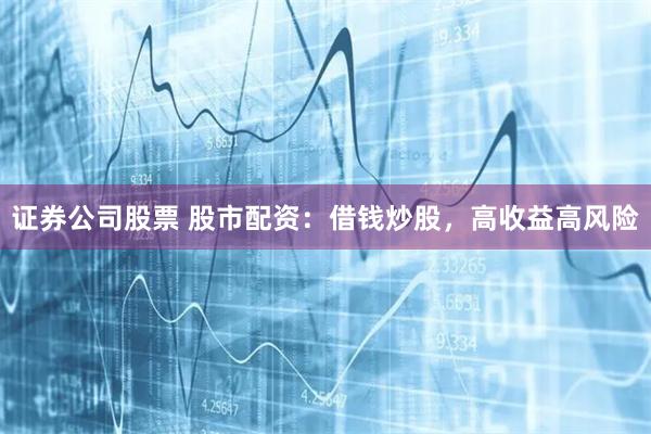 证券公司股票 股市配资：借钱炒股，高收益高风险