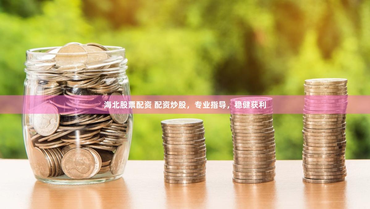 海北股票配资 配资炒股，专业指导，稳健获利
