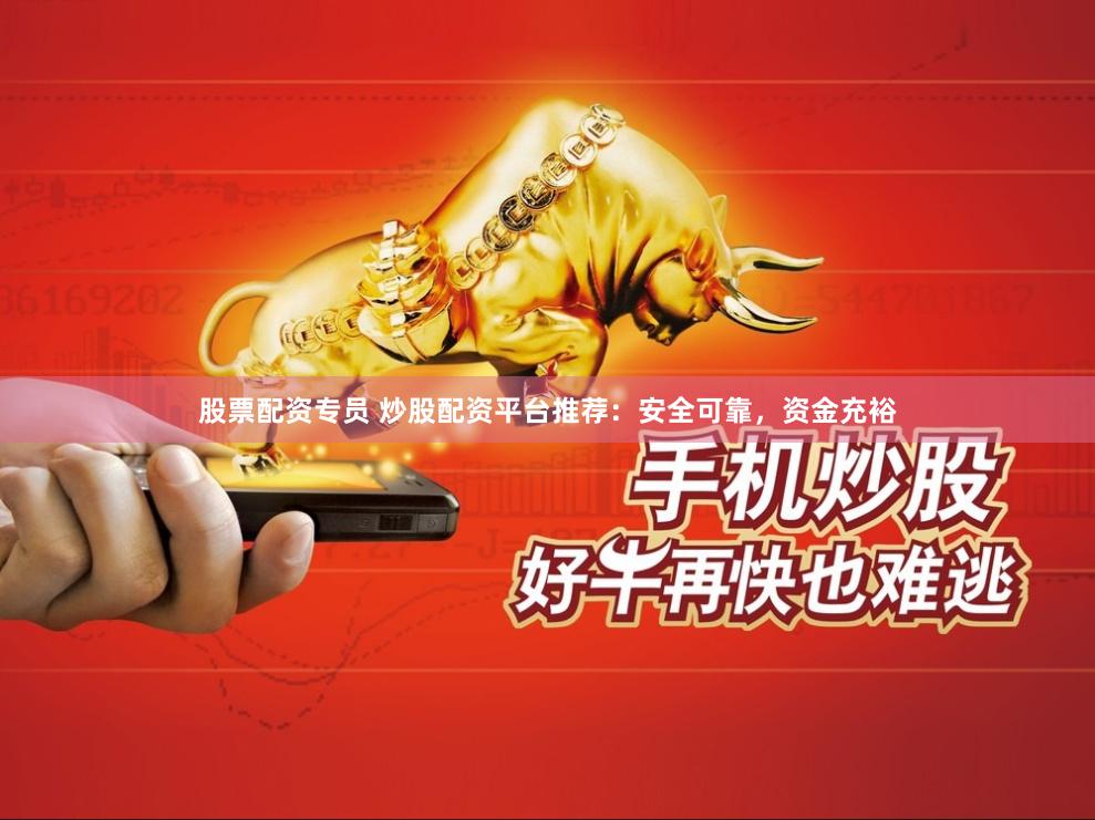股票配资专员 炒股配资平台推荐：安全可靠，资金充裕