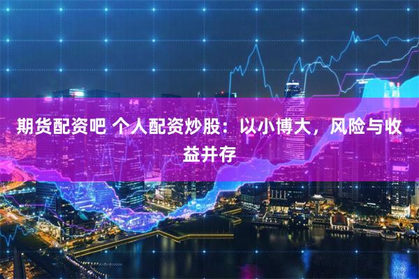 期货配资吧 个人配资炒股：以小博大，风险与收益并存