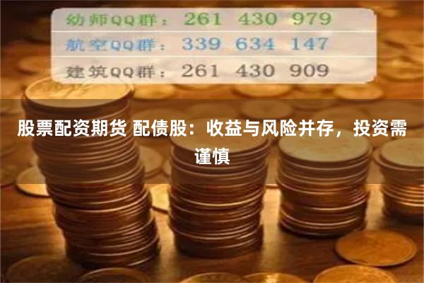 股票配资期货 配债股：收益与风险并存，投资需谨慎