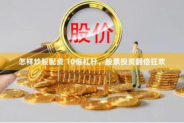 怎样炒股配资 10倍杠杆，股票投资翻倍狂欢